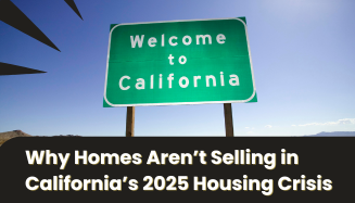 Why Homes Aren’t Selling in California’s 2025 Housing Crisis